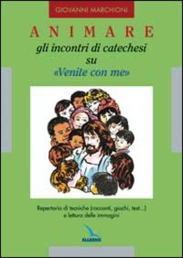 Animare gli incontri di catechesi su «Venite con me». Repertorio di tecniche (racconti, giochi, test...) e lettura delle immagini - Giovanni Marchioni