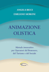 Animazione olistica. Metodo innovativo per operatori del benessere, del turismo e del sociale