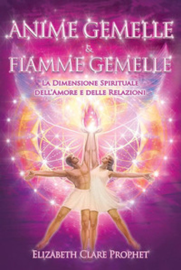 Anime gemelle & fiamme gemelle. La dimensione spirituale dell'amore e delle relazioni - Elizabeth Clare Prophet