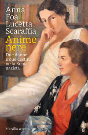 Anime nere. Due donne e due destini nella Roma nazista - Anna Foa - Lucetta Scaraffia