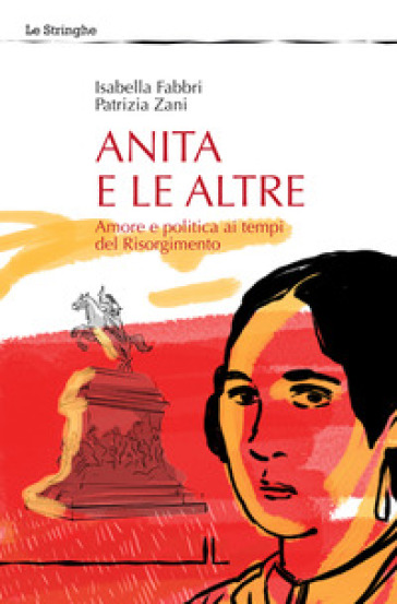 Anita e le altre. Amore e politica ai tempi del Risorgimento - Isabella Fabbri - Patrizia Zani