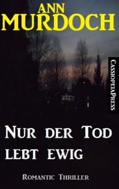 Ann Murdoch Romantic Thriller: Nur der Tod lebt ewig