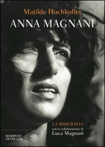 Anna Magnani. La biografia - Matilde Hochkofler - Luca Magnani