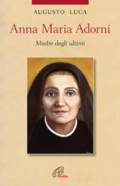 Anna Maria Adorni. Madre degli ultimi. Ediz. illustrata