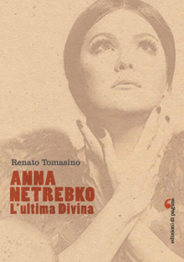 Anna Netrebko. L'ultima divina. Ediz. illustrata - Renato Tomasino