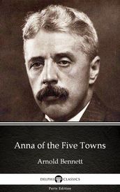 Anna of the Five Towns by Arnold Bennett - Delphi Classics (Illustrated)