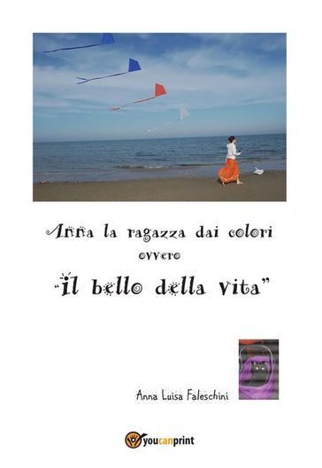 Anna la ragazza dai colori ovvero "il bello della vita" - Anna Luisa Faleschini