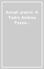 Annali aretini. 4: Padre Andrea Pozzo nella Toscana orientale