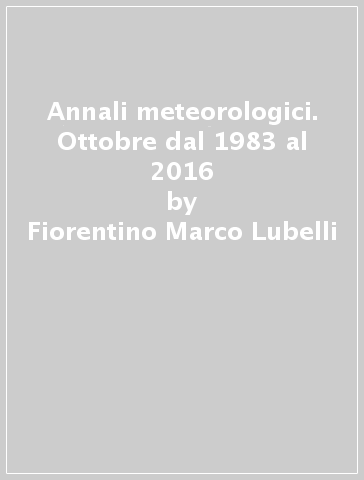 Annali meteorologici. Ottobre dal 1983 al 2016 - Fiorentino Marco Lubelli