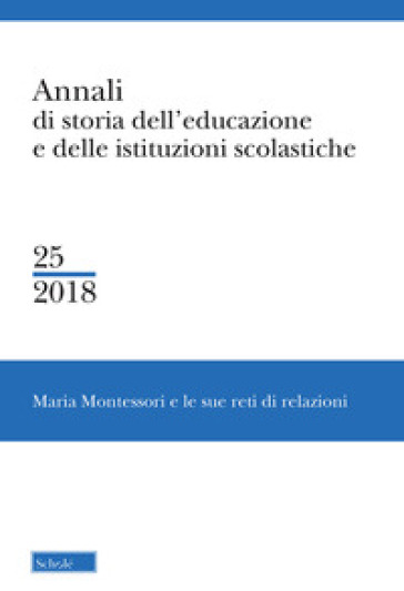 Annali di storia dell'educazione e delle istituzioni scolastiche. 25: Maria Montessori e le sue reti di relazioni