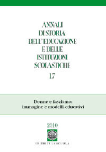 Annali di storia dell'educazione e delle istituzioni scolastiche (2010). 17: Donne e fascismo: immagine e modelli educativi