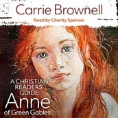 Anne of Green Gables: A Christian Readers  Guide