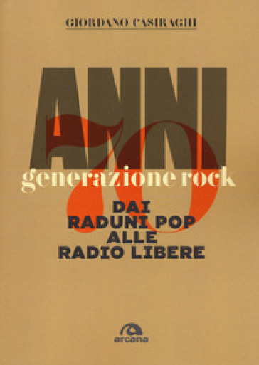 Anni Settanta. Generazione rock. Dai raduni pop alle radio libere - Giordano Casiraghi