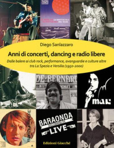 Anni di concerti, dancing e radio libere. Dalle balere ai club rock, performance, avanguardie e culture altre tra La Spezia e Versilia (1950-2000) - Diego Sanlazzaro