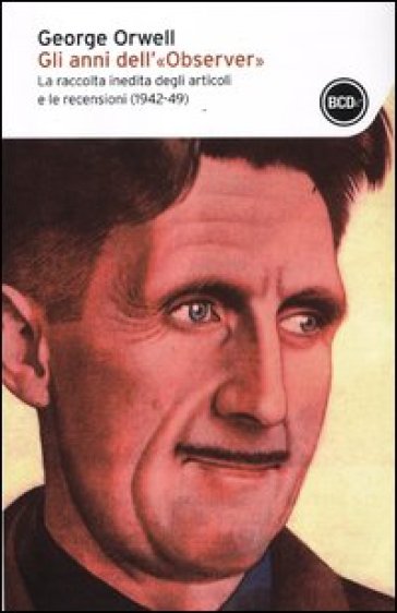 Anni dell'«Observer». La raccolta inedita degli articoli e delle recensioni (1942-49) (Gli) - George Orwell