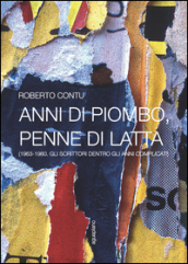 Anni di piombo, penne di latta. (1963-1980. Gli scrittori dentro gli anni complicati)