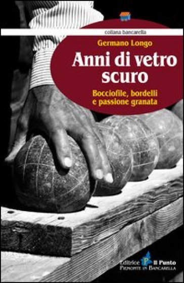 Anni di vetro scuro. Bocciofile, bordelli e passione granata - Germano Longo