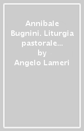Annibale Bugnini. Liturgia pastorale e riforma liturgica