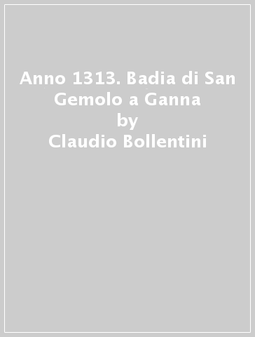 Anno 1313. Badia di San Gemolo a Ganna - Claudio Bollentini