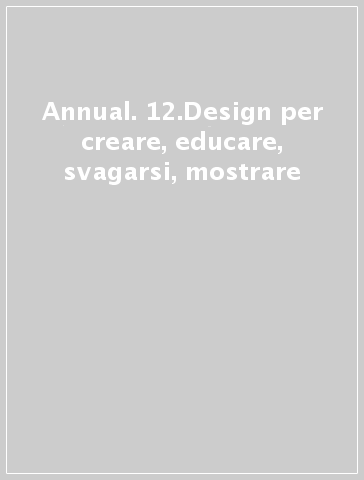 Annual. 12.Design per creare, educare, svagarsi, mostrare