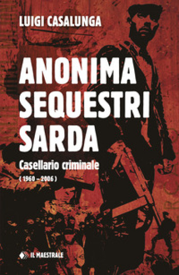 Anonima sequestri sarda. Casellario criminale (1960-2006) - Luigi Casalunga