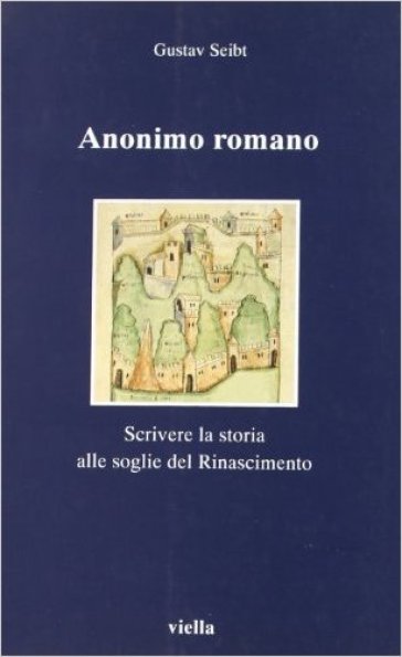 Anonimo romano. Scrivere la storia alle soglie del Rinascimento - Gustav Seibt