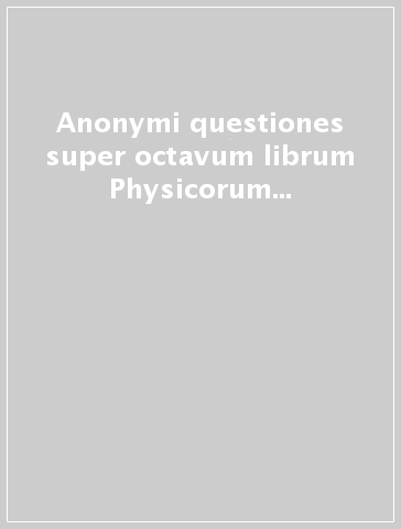 Anonymi questiones super octavum librum Physicorum (Siena, BC, ms. LIII 21) - G. Fioravanti | 