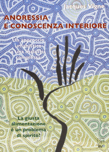 Anoressia e conoscenza interiore. Un approccio umanistico a una malattia complessa. La giusta alimentazione è un problema di spirito? - Jacques Vigne