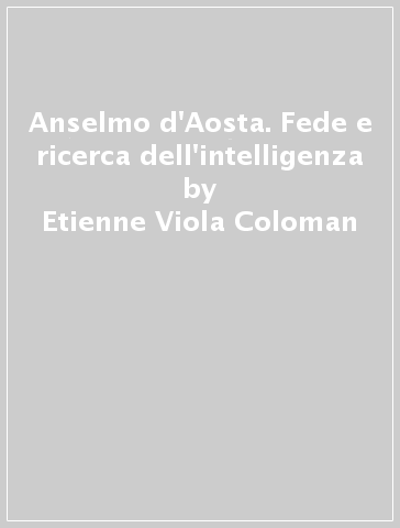 Anselmo d'Aosta. Fede e ricerca dell'intelligenza - Etienne Viola Coloman