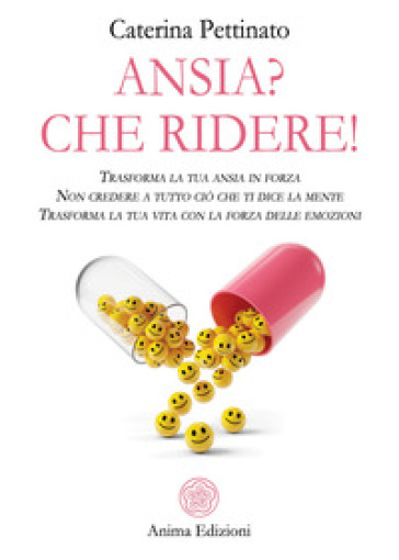 Ansia? Che ridere! Trasforma la tua ansia in forza. Non credere a tutto ciò che ti dice la mente. Trasforma la tua vita con la forza delle emozioni - Caterina Pettinato