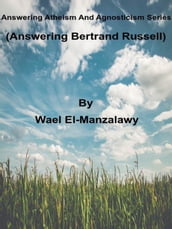 Answering Atheism And Agnosticism Series (Answering Bertrand Russell)