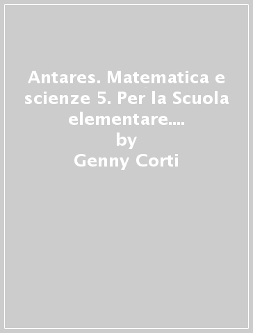 Antares. Matematica e scienze 5. Per la Scuola elementare. Con e-book. Con espansione online - Genny Corti - Roberto Morgese - Agnese Falappa