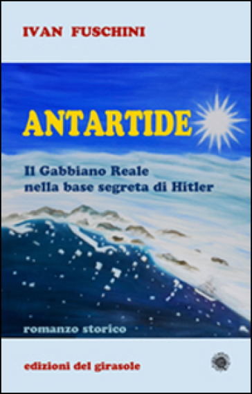 Antartide. Il gabbiano reale nella base segreta di Hitler - Ivan Fuschini