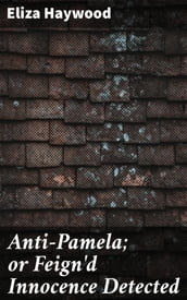 Anti-Pamela; or Feign d Innocence Detected