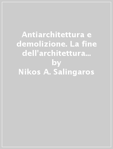 Antiarchitettura e demolizione. La fine dell'architettura modernista - Nikos A. Salingaros | 