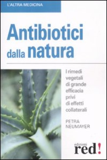 Antibiotici dalla natura. I rimedi vegetali di grande efficacia privi di effetti collaterali - Petra Neumayer