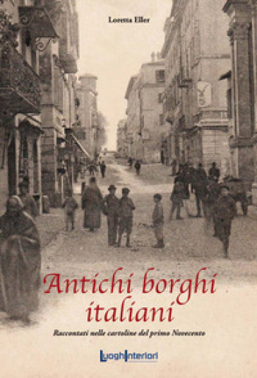 Antichi borghi italiani. Raccontati nelle cartoline del primo Novecento - Loretta Eller