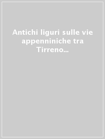 Antichi liguri sulle vie appenniniche tra Tirreno e Po. Nuovi contributi