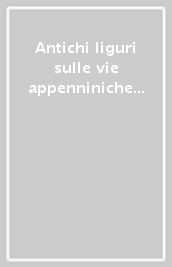 Antichi liguri sulle vie appenniniche tra Tirreno e Po. Nuovi contributi
