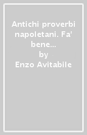 Antichi proverbi napoletani. Fa  bene e scordate, fa  male e penzace. Modi di dire, citazioni, poesiole e canzoncine