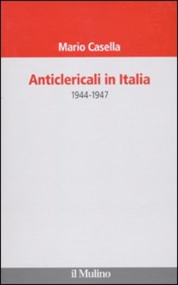 Anticlericali in Italia. 1944-1947 - Mario Casella