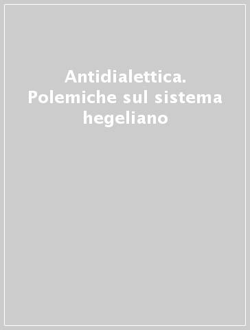 Antidialettica. Polemiche sul sistema hegeliano