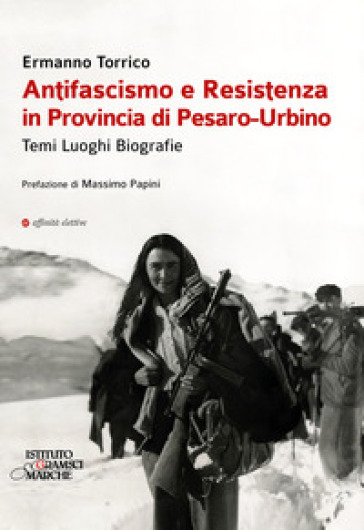Antifascismo e resistenza in provincia di Pesaro-Urbino. Temi luoghi biografie - Ermanno Torrico