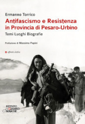 Antifascismo e resistenza in provincia di Pesaro-Urbino. Temi luoghi biografie