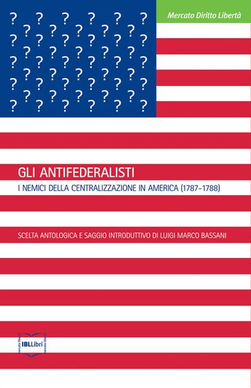 Gli Antifederalisti. I nemici della centralizzazione in America (1787-1788) - Luigi Marco Bassani (a cura di)