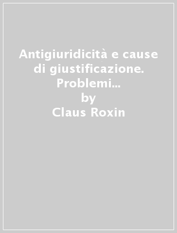 Antigiuridicità e cause di giustificazione. Problemi di teoria dell'illecito penale - Claus Roxin