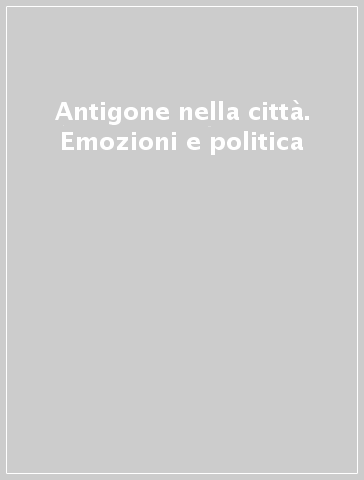 Antigone nella città. Emozioni e politica