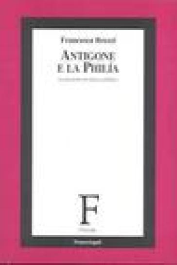 Antigone e la philia. Le passioni tra etica e politica - Francesca Brezzi
