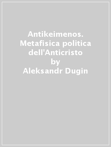 Antikeimenos. Metafisica politica dell'Anticristo - Aleksandr Dugin