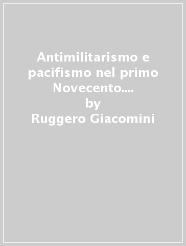 Antimilitarismo e pacifismo nel primo Novecento. Ezio Bartalini e «La Pace» (1903-1915) - Ruggero Giacomini